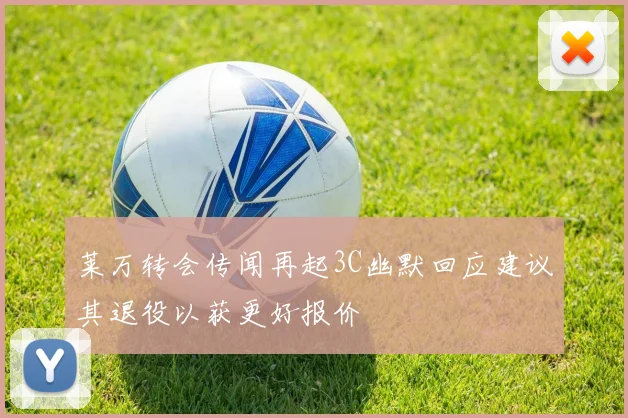 莱万转会传闻再起3C幽默回应建议其退役以获更好报价