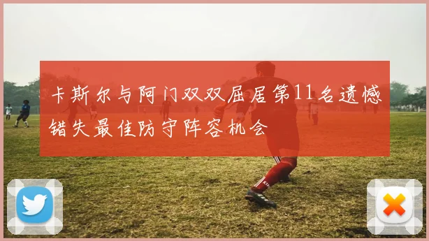 卡斯尔与阿门双双屈居第11名遗憾错失最佳防守阵容机会