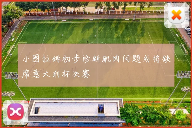 小图拉姆初步诊断肌肉问题或将缺席意大利杯决赛