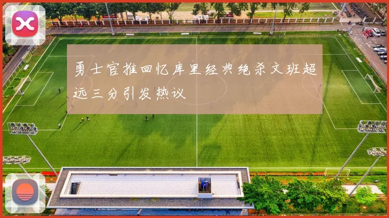勇士官推回忆库里经典绝杀文班超远三分引发热议