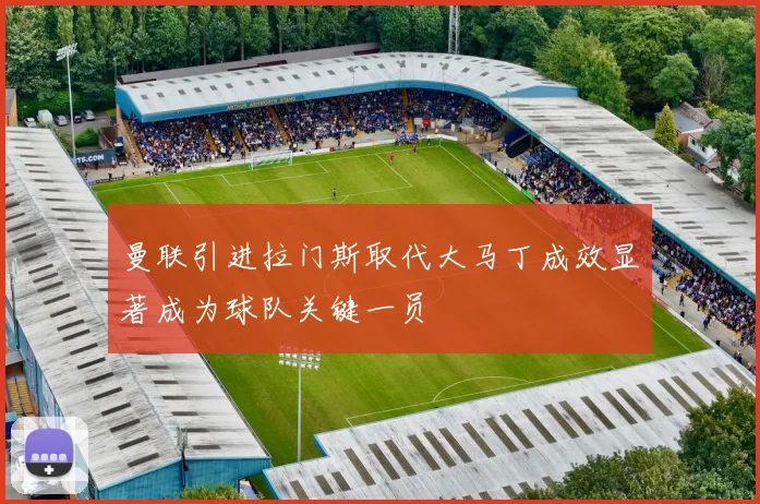 曼联引进拉门斯取代大马丁成效显著成为球队关键一员