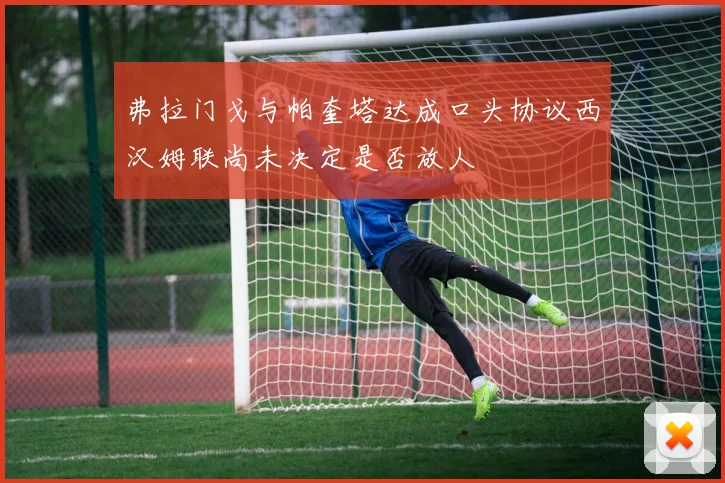 弗拉门戈与帕奎塔达成口头协议西汉姆联尚未决定是否放人