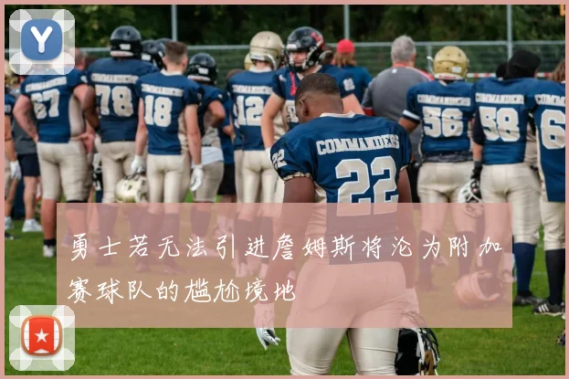 勇士若无法引进詹姆斯将沦为附加赛球队的尴尬境地